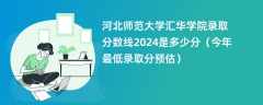 河北师范大学汇华学院录取分数线2024是多少分（今年最低录取分预估）