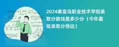 2024秦皇岛职业技术学院录取分数线是多少分（今年最低录取分预估）