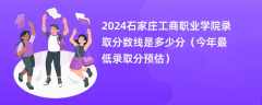 2024石家庄工商职业学院录取分数线是多少分（今年最低录取分预估）