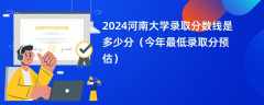 2024河南大学录取分数线是多少分（今年最低录取分预估）