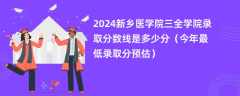 2024新乡医学院三全学院录取分数线是多少分（今年最低录取分预估）