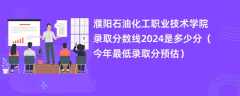 濮阳石油化工职业技术学院录取分数线2024是多少分（今年最低录取分预估）