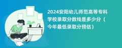 2024安阳幼儿师范高等专科学校录取分数线是多少分（今年最低录取分预估）