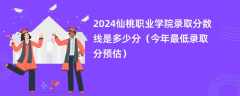 2024仙桃职业学院录取分数线是多少分（今年最低录取分预估）