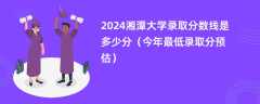 2024湘潭大学录取分数线是多少分（今年最低录取分预估）