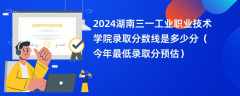 2024湖南三一工业职业技术学院录取分数线是多少分（今年最低录取分预估）