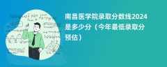 南昌医学院录取分数线2024是多少分（今年最低录取分预估）