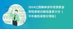 2024江西枫林涉外经贸职业学院录取分数线是多少分（今年最低录取分预估）