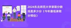 2024东北师范大学录取分数线是多少分（今年最低录取分预估）