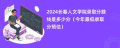 2024长春人文学院录取分数线是多少分（今年最低录取分预估）