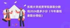 东南大学成贤学院录取分数线2024是多少分（今年最低录取分预估）