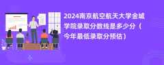 2024南京航空航天大学金城学院录取分数线是多少分（今年最低录取分预估）