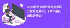 2024常州大学怀德学院录取分数线是多少分（今年最低录取分预估）