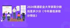 2024南通职业大学录取分数线是多少分（今年最低录取分预估）