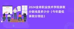 2024金肯职业技术学院录取分数线是多少分（今年最低录取分预估）