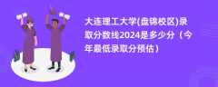 大连理工大学(盘锦校区)录取分数线2024是多少分（今年最低录取分预估）