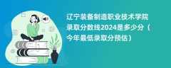 辽宁装备制造职业技术学院录取分数线2024是多少分（今年最低录取分预估）