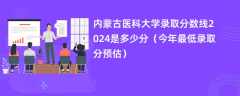 内蒙古医科大学录取分数线2024是多少分（今年最低录取分预估）