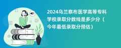 2024乌兰察布医学高等专科学校录取分数线是多少分（今年最低录取分预估）