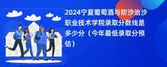 2024宁夏葡萄酒与防沙治沙职业技术学院录取分数线是多少分（今年最低录取分预估）