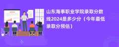 山东海事职业学院录取分数线2024是多少分（今年最低录取分预估）