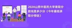 2024山西中医药大学录取分数线是多少分（今年最低录取分预估）