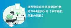 陕西警官职业学院录取分数线2024是多少分（今年最低录取分预估）