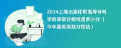 2024上海出版印刷高等专科学校录取分数线是多少分（今年最低录取分预估）