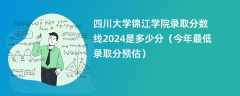 四川大学锦江学院录取分数线2024是多少分（今年最低录取分预估）