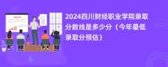 2024四川财经职业学院录取分数线是多少分（今年最低录取分预估）