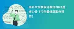 南开大学录取分数线2024是多少分（今年最低录取分预估）