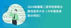 2024新疆第二医学院录取分数线是多少分（今年最低录取分预估）