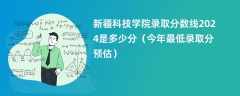 新疆科技学院录取分数线2024是多少分（今年最低录取分预估）