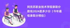 阿克苏职业技术学院录取分数线2024是多少分（今年最低录取分预估）