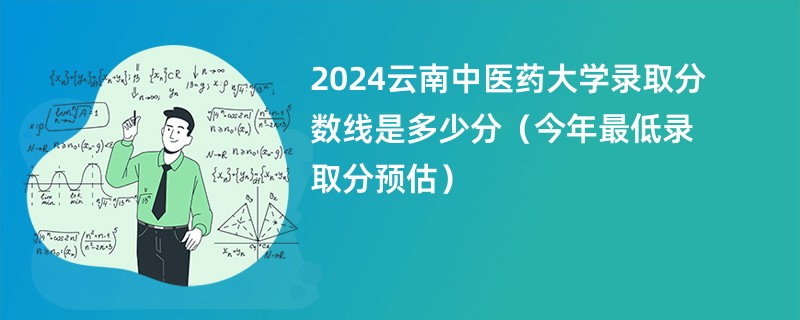 2024云南中医药大学录取分数线是多少分（今年最低录取分预估）