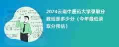 2024云南中医药大学录取分数线是多少分（今年最低录取分预估）