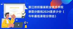 浙江纺织服装职业技术学院录取分数线2024是多少分（今年最低录取分预估）