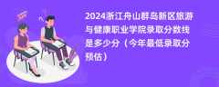 2024浙江舟山群岛新区旅游与健康职业学院录取分数线是多少分（今年最低录取分预估）