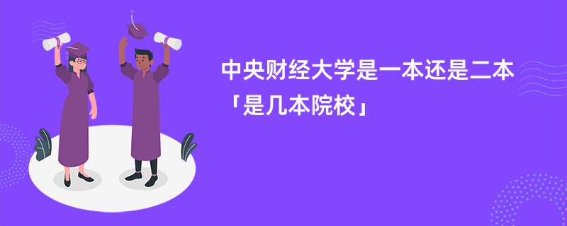 中央财经大学是一本还是二本「是几本院校」