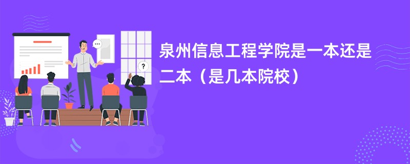 泉州信息工程学院是一本还是二本（是几本院校）