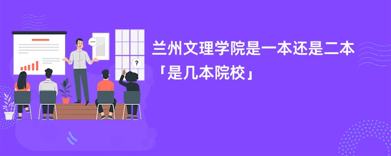 兰州文理学院是一本还是二本「是几本院校」