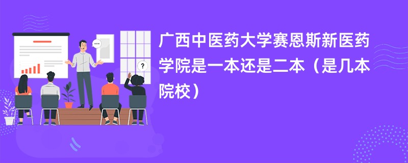 广西中医药大学赛恩斯新医药学院是一本还是二本（是几本院校）