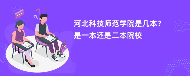 河北科技师范学院是几本？是一本还是二本院校