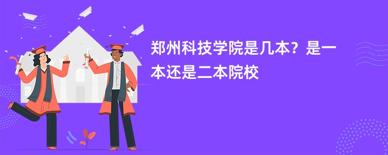 郑州科技学院是几本？是一本还是二本院校