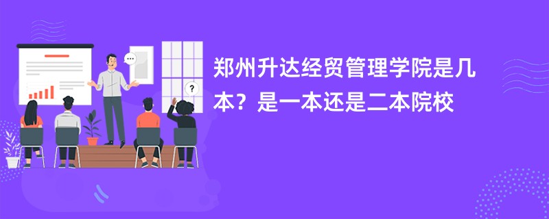 郑州升达经贸管理学院是几本？是一本还是二本院校