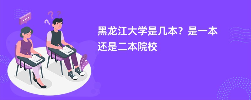 黑龙江大学是几本？是一本还是二本院校