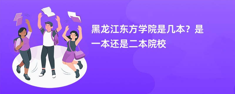 黑龙江东方学院是几本？是一本还是二本院校