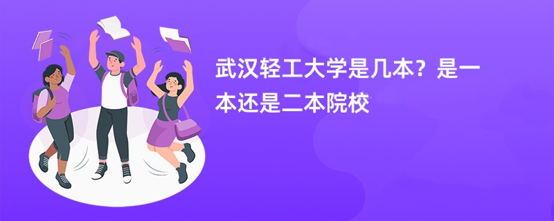 武汉轻工大学是几本？是一本还是二本院校