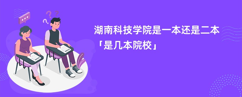 湖南科技学院是一本还是二本「是几本院校」