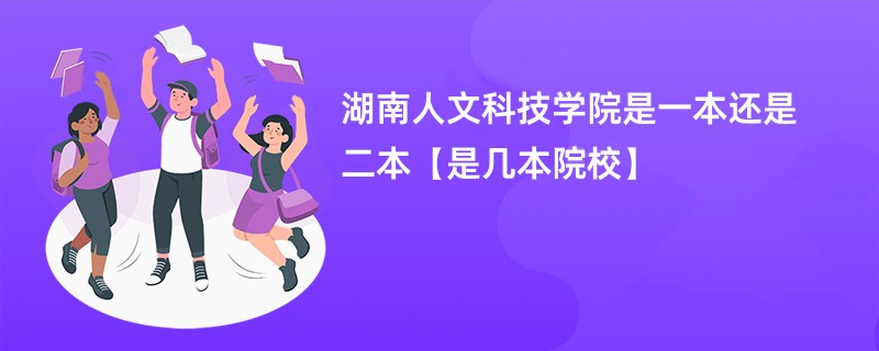 湖南人文科技学院是一本还是二本【是几本院校】